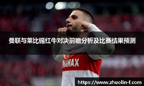 曼联与莱比锡红牛对决前瞻分析及比赛结果预测