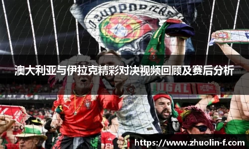 澳大利亚与伊拉克精彩对决视频回顾及赛后分析