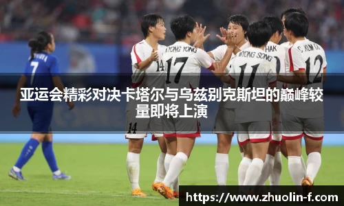 亚运会精彩对决卡塔尔与乌兹别克斯坦的巅峰较量即将上演