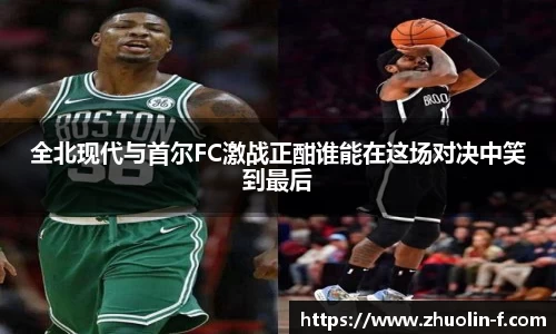 全北现代与首尔FC激战正酣谁能在这场对决中笑到最后